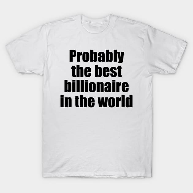 Probably the best billionaire in the world (black text) T-Shirt by EpicEndeavours